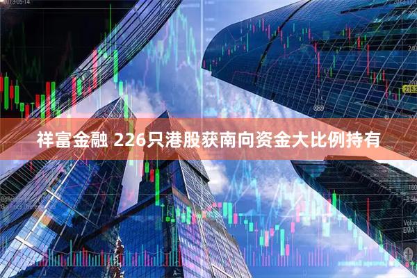 祥富金融 226只港股获南向资金大比例持有