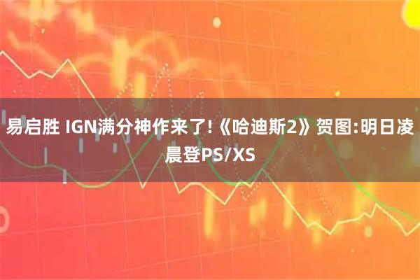 易启胜 IGN满分神作来了!《哈迪斯2》贺图:明日凌晨登PS/XS