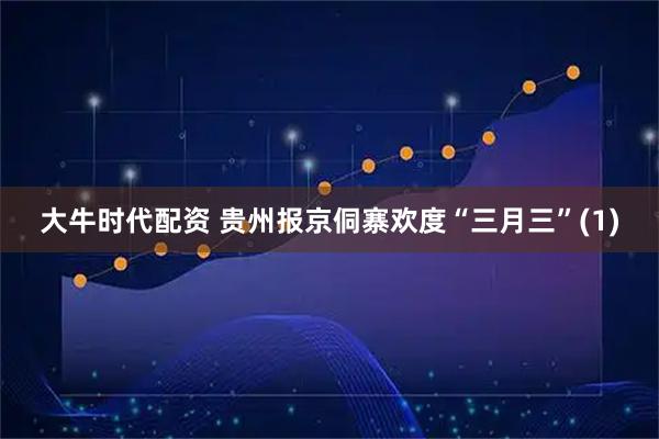 大牛时代配资 贵州报京侗寨欢度“三月三”(1)