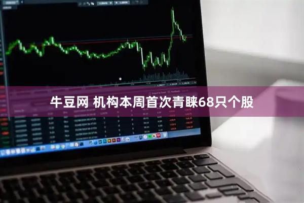 牛豆网 机构本周首次青睐68只个股