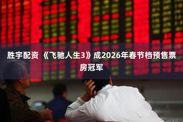 胜宇配资 《飞驰人生3》成2026年春节档预售票房冠军