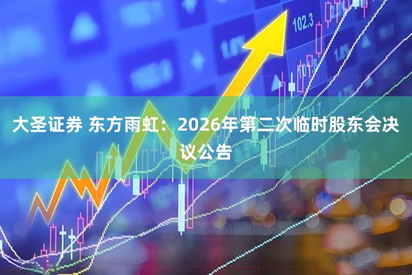 大圣证券 东方雨虹：2026年第二次临时股东会决议公告